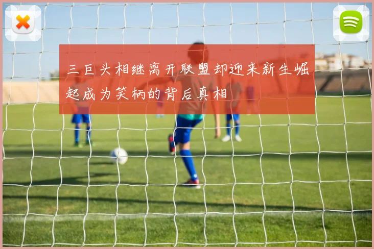 三巨头相继离开联盟却迎来新生崛起成为笑柄的背后真相