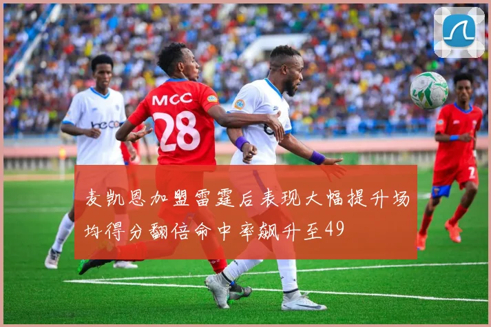 麦凯恩加盟雷霆后表现大幅提升场均得分翻倍命中率飙升至49