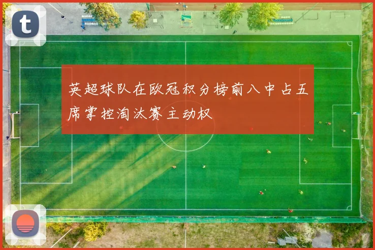 英超球队在欧冠积分榜前八中占五席掌控淘汰赛主动权