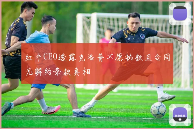 红牛CEO透露克洛普不愿执教且合同无解约条款真相