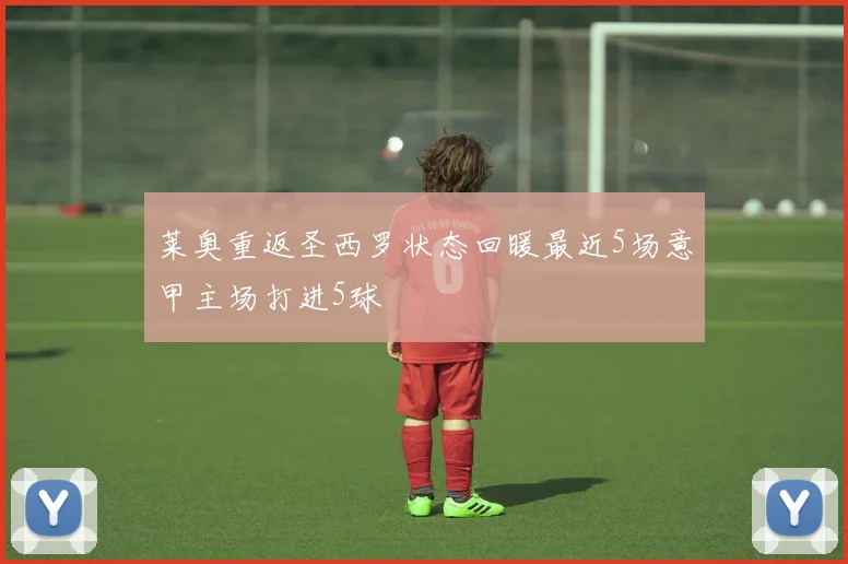 莱奥重返圣西罗状态回暖最近5场意甲主场打进5球