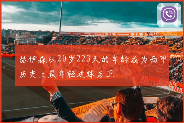 赫伊森以20岁223天的年龄成为西甲历史上最年轻进球后卫