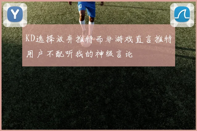 KD选择放弃推特而非游戏直言推特用户不配听我的神级言论