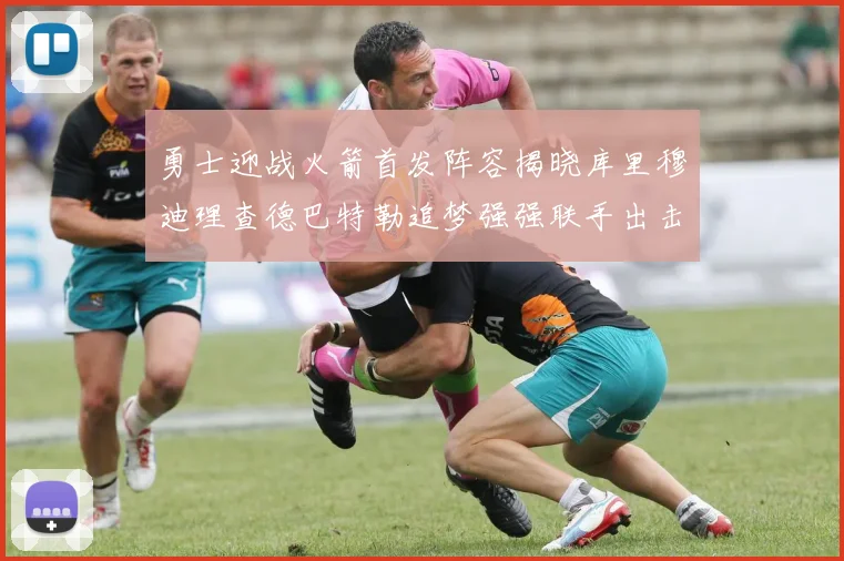 勇士迎战火箭首发阵容揭晓库里穆迪理查德巴特勒追梦强强联手出击