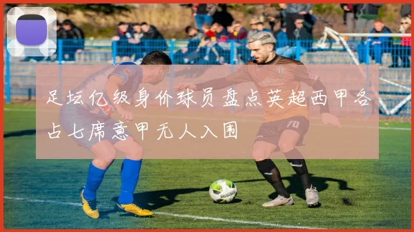 足坛亿级身价球员盘点英超西甲各占七席意甲无人入围
