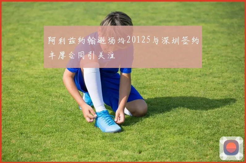 阿利兹约翰逊场均20125与深圳签约丰厚合同引关注