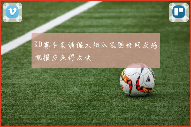 KD赛季前调侃太阳队氛围好网友感慨报应来得太快