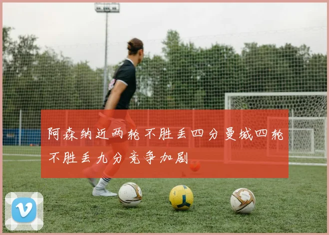 阿森纳近两轮不胜丢四分曼城四轮不胜丢九分竞争加剧