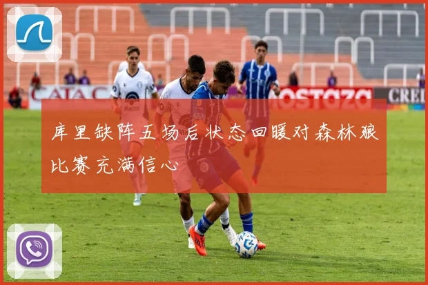 库里缺阵五场后状态回暖对森林狼比赛充满信心