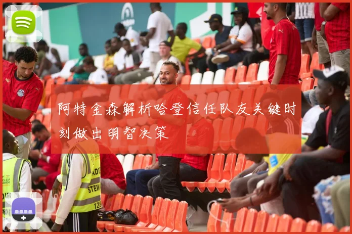 阿特金森解析哈登信任队友关键时刻做出明智决策